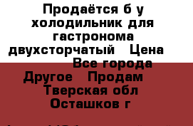 Продаётся б/у холодильник для гастронома двухсторчатый › Цена ­ 30 000 - Все города Другое » Продам   . Тверская обл.,Осташков г.